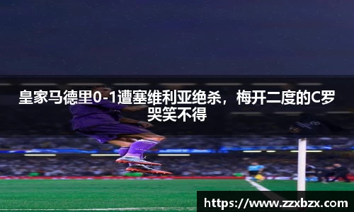 皇家马德里0-1遭塞维利亚绝杀，梅开二度的C罗哭笑不得
