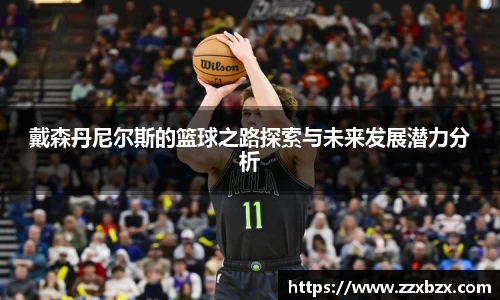戴森丹尼尔斯的篮球之路探索与未来发展潜力分析