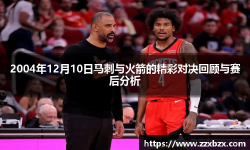 2004年12月10日马刺与火箭的精彩对决回顾与赛后分析