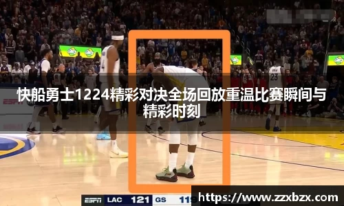 快船勇士1224精彩对决全场回放重温比赛瞬间与精彩时刻