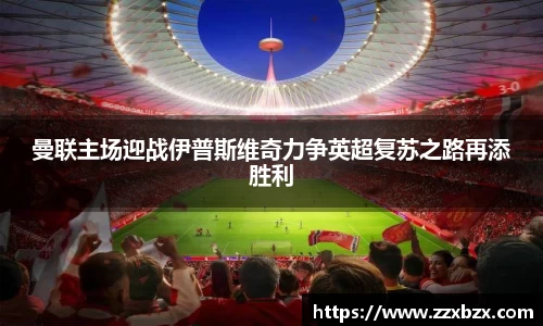 曼联主场迎战伊普斯维奇力争英超复苏之路再添胜利