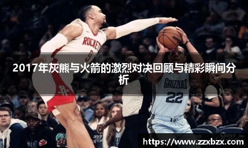 2017年灰熊与火箭的激烈对决回顾与精彩瞬间分析