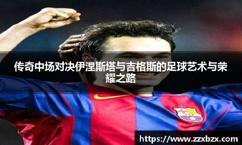 传奇中场对决伊涅斯塔与吉格斯的足球艺术与荣耀之路