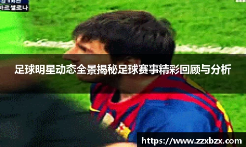 足球明星动态全景揭秘足球赛事精彩回顾与分析
