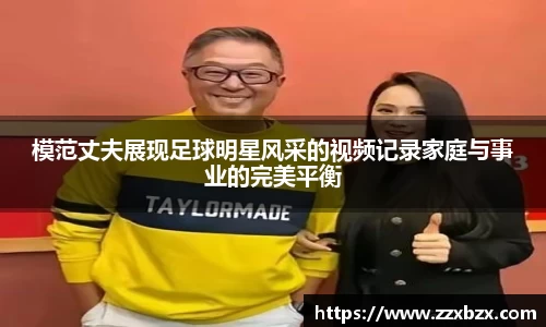 模范丈夫展现足球明星风采的视频记录家庭与事业的完美平衡