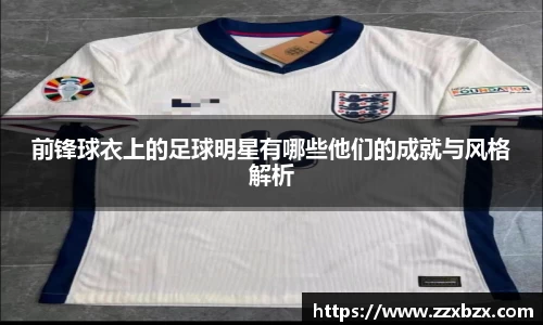 前锋球衣上的足球明星有哪些他们的成就与风格解析