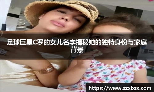 足球巨星C罗的女儿名字揭秘她的独特身份与家庭背景