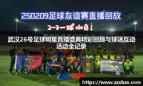 武汉26号足球明星直播盛典精彩回顾与球迷互动活动全记录