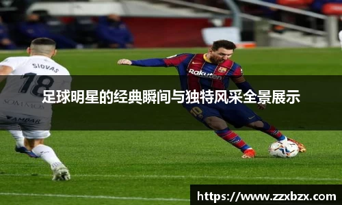 足球明星的经典瞬间与独特风采全景展示