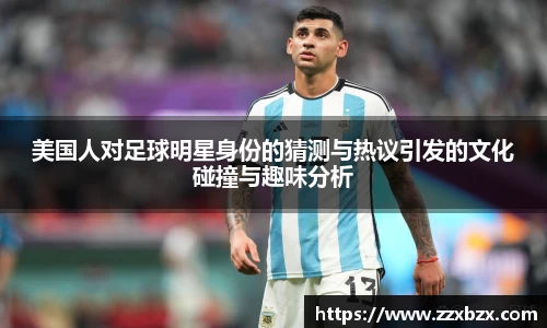 美国人对足球明星身份的猜测与热议引发的文化碰撞与趣味分析